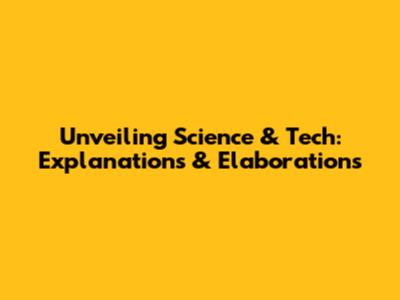 Unveiling Science & Tech: Explanations & Elaborations