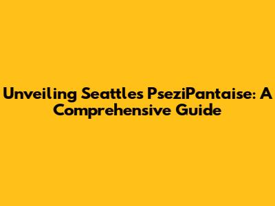 Unveiling Seattle's PseziPantaise: A Comprehensive Guide