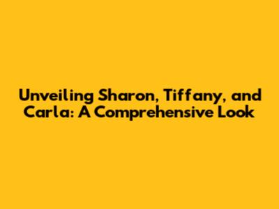 Unveiling Sharon, Tiffany, and Carla: A Comprehensive Look
