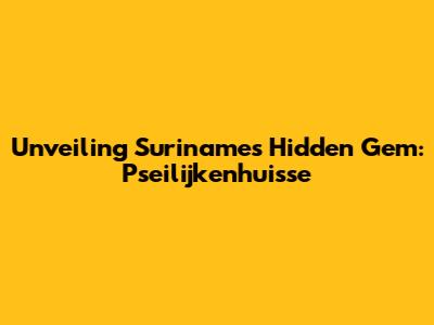 Unveiling Suriname's Hidden Gem: Pseilijkenhuisse