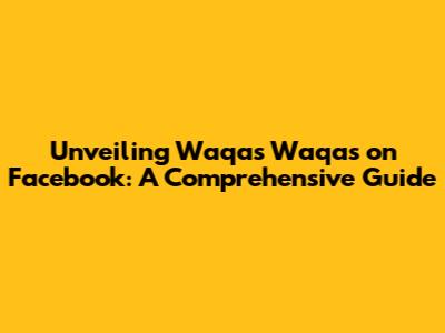 Unveiling Waqas Waqas on Facebook: A Comprehensive Guide