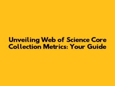 Unveiling Web of Science Core Collection Metrics: Your Guide