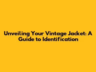 Unveiling Your Vintage Jacket: A Guide to Identification