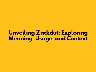 Unveiling Zackdut: Exploring Meaning, Usage, and Context