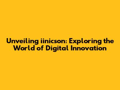 Unveiling iinicson: Exploring the World of Digital Innovation