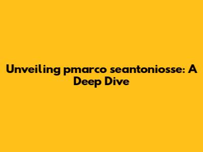 Unveiling pmarco seantoniosse: A Deep Dive