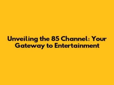 Unveiling the 85 Channel: Your Gateway to Entertainment