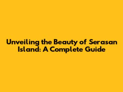 Unveiling the Beauty of Serasan Island: A Complete Guide
