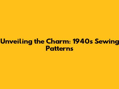 Unveiling the Charm: 1940s Sewing Patterns