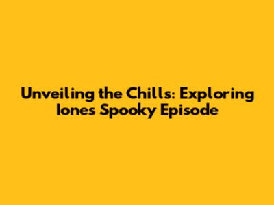 Unveiling the Chills: Exploring Ione's Spooky Episode