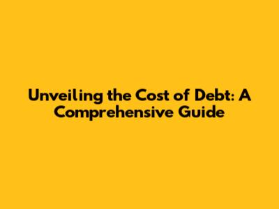 Unveiling the Cost of Debt: A Comprehensive Guide