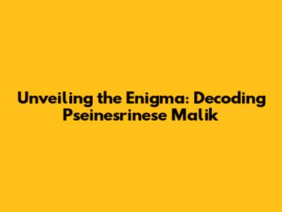 Unveiling the Enigma: Decoding Pseinesrinese Malik