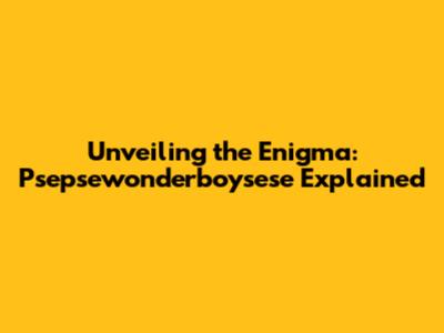 Unveiling the Enigma: Psepsewonderboysese Explained
