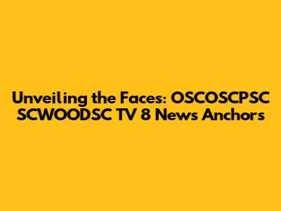 Unveiling the Faces: OSCOSCPSC SCWOODSC TV 8 News Anchors