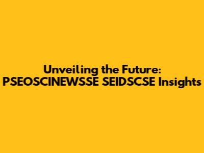 Unveiling the Future: PSEOSCINEWSSE SEIDSCSE Insights