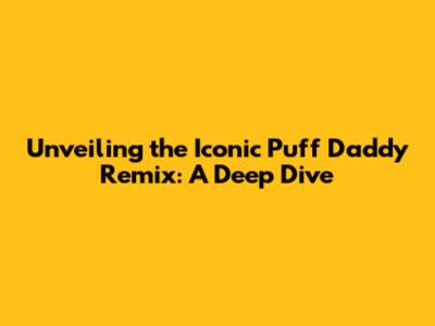 Unveiling the Iconic Puff Daddy Remix: A Deep Dive