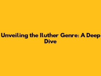 Unveiling the Iluther Genre: A Deep Dive