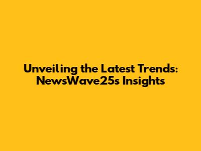 Unveiling the Latest Trends: NewsWave25's Insights