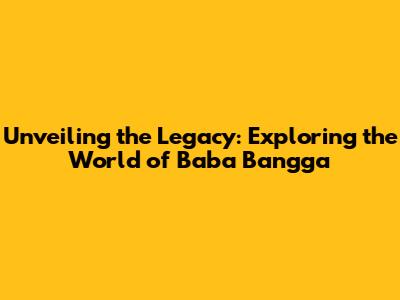 Unveiling the Legacy: Exploring the World of 'Baba Bangga'