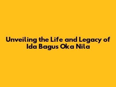 Unveiling the Life and Legacy of Ida Bagus Oka Nila