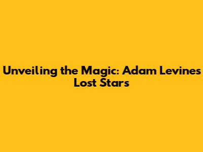 Unveiling the Magic: Adam Levine's 'Lost Stars'