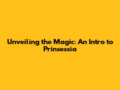 Unveiling the Magic: An Intro to Prinsessia