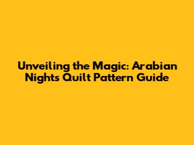Unveiling the Magic: Arabian Nights Quilt Pattern Guide