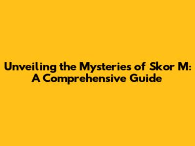 Unveiling the Mysteries of Skor M: A Comprehensive Guide