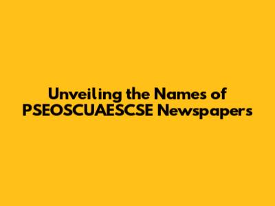 Unveiling the Names of PSEOSCUAESCSE Newspapers