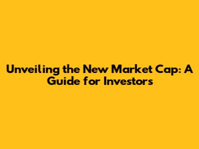 Unveiling the New Market Cap: A Guide for Investors