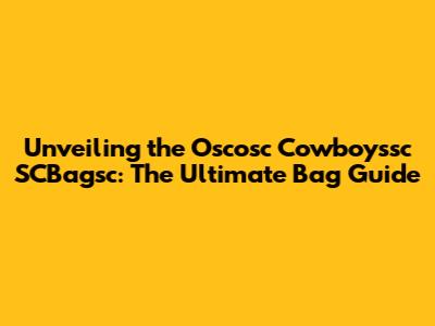 Unveiling the Oscosc Cowboyssc SCBagsc: The Ultimate Bag Guide
