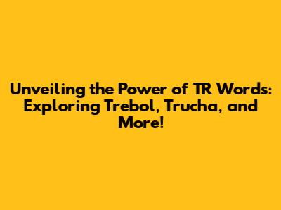 Unveiling the Power of 'TR' Words: Exploring Trebol, Trucha, and More!