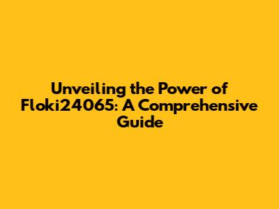 Unveiling the Power of Floki24065: A Comprehensive Guide