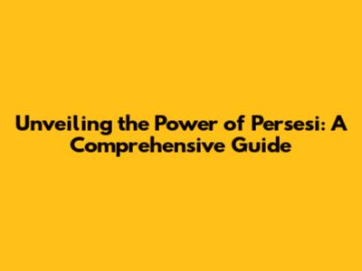 Unveiling the Power of Persesi: A Comprehensive Guide