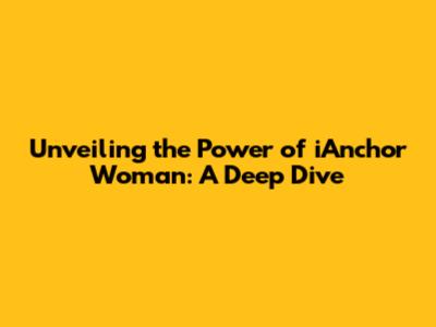 Unveiling the Power of iAnchor Woman: A Deep Dive