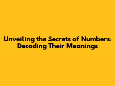 Unveiling the Secrets of Numbers: Decoding Their Meanings