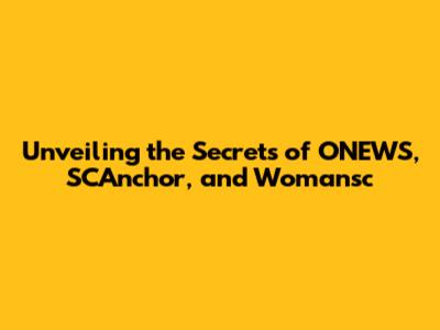 Unveiling the Secrets of ONEWS, SCAnchor, and Womansc