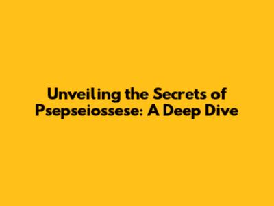 Unveiling the Secrets of Psepseiossese: A Deep Dive