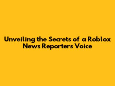Unveiling the Secrets of a Roblox News Reporter's Voice