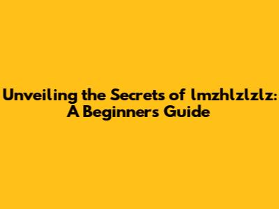 Unveiling the Secrets of lmzhlzlzlz: A Beginner's Guide