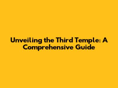 Unveiling the Third Temple: A Comprehensive Guide