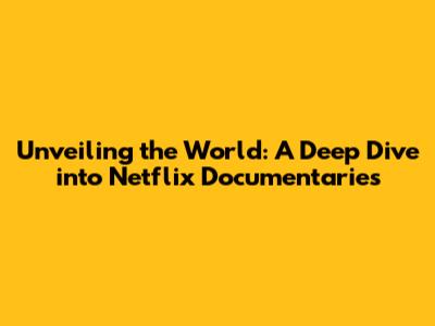 Unveiling the World: A Deep Dive into Netflix Documentaries