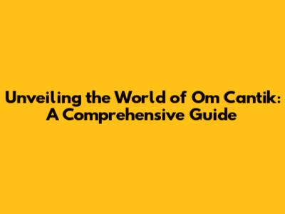 Unveiling the World of 'Om Cantik': A Comprehensive Guide