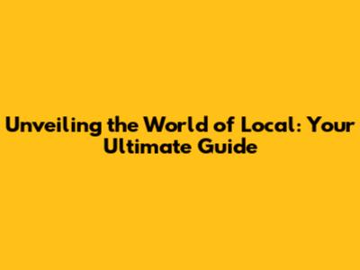 Unveiling the World of Local: Your Ultimate Guide