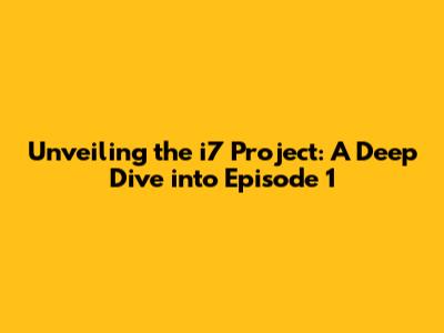 Unveiling the i7 Project: A Deep Dive into Episode 1