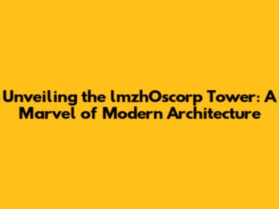 Unveiling the lmzhOscorp Tower: A Marvel of Modern Architecture