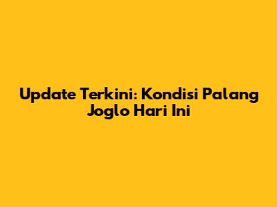 Update Terkini: Kondisi Palang Joglo Hari Ini