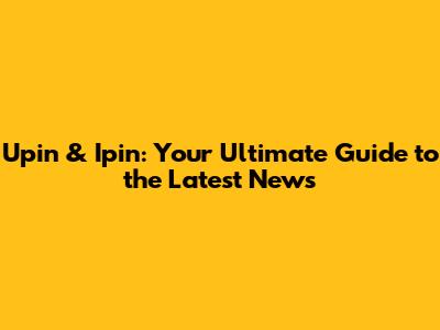 Upin & Ipin: Your Ultimate Guide to the Latest News