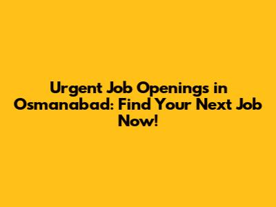 Urgent Job Openings in Osmanabad: Find Your Next Job Now!