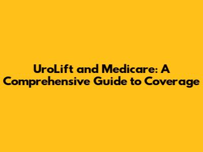 UroLift and Medicare: A Comprehensive Guide to Coverage